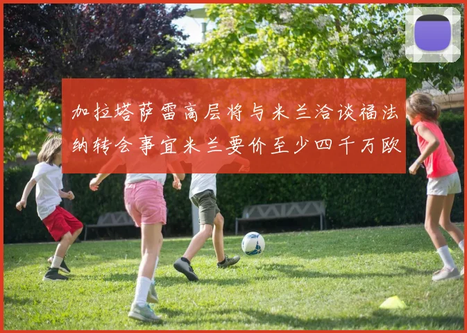 加拉塔萨雷高层将与米兰洽谈福法纳转会事宜米兰要价至少四千万欧元