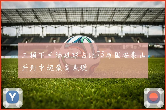三镇下半场进球占比75与国安泰山并列中超最高表现