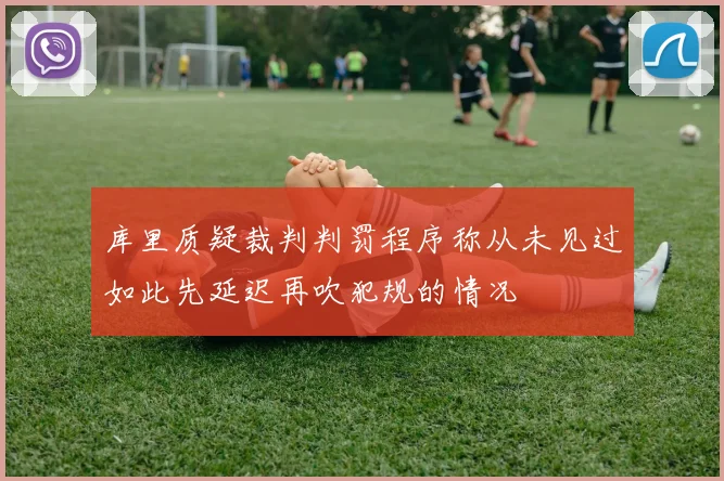 库里质疑裁判判罚程序称从未见过如此先延迟再吹犯规的情况