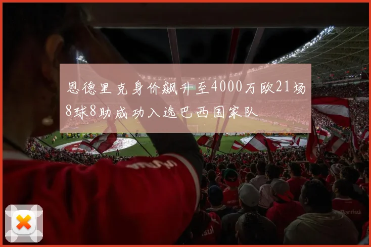 恩德里克身价飙升至4000万欧21场8球8助成功入选巴西国家队