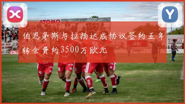 伯恩茅斯与拉扬达成协议签约五年转会费约3500万欧元