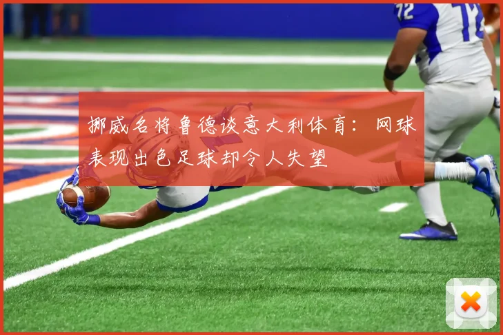 挪威名将鲁德谈意大利体育：网球表现出色足球却令人失望