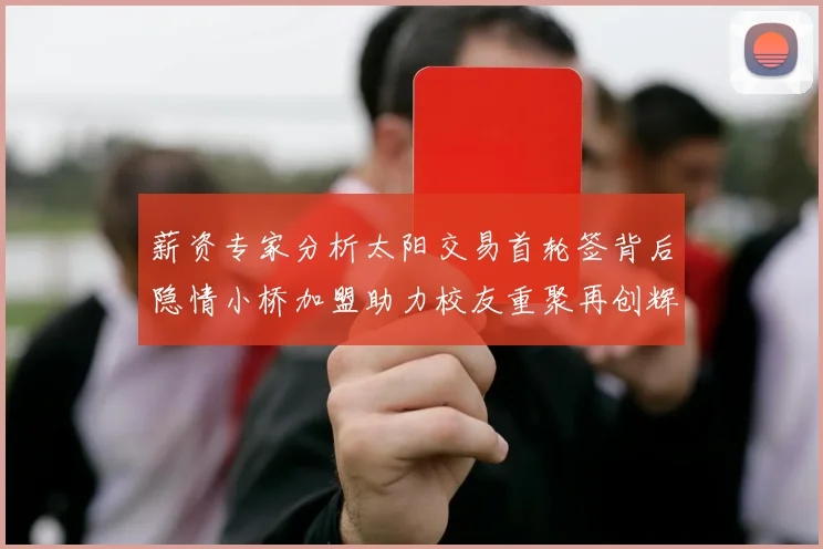 薪资专家分析太阳交易首轮签背后隐情小桥加盟助力校友重聚再创辉煌
