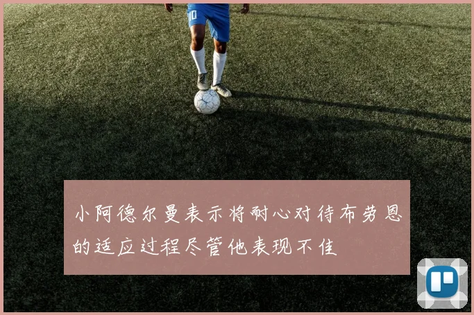 小阿德尔曼表示将耐心对待布劳恩的适应过程尽管他表现不佳
