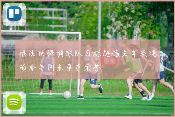 福法纳强调球队目标超越去年表现而非与国米争夺荣誉