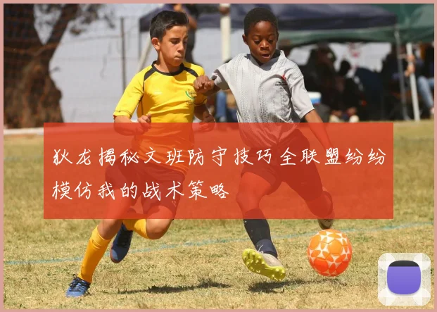 狄龙揭秘文班防守技巧全联盟纷纷模仿我的战术策略