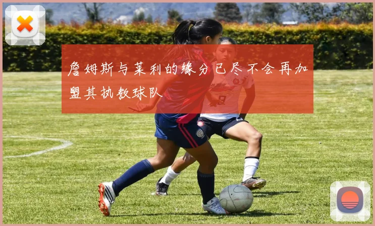 詹姆斯与莱利的缘分已尽不会再加盟其执教球队