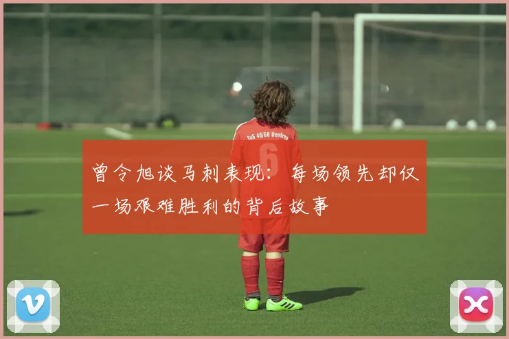 曾令旭谈马刺表现：每场领先却仅一场艰难胜利的背后故事