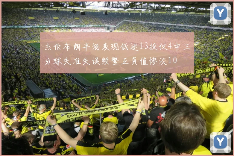杰伦布朗半场表现低迷13投仅4中三分球失准失误频繁正负值惨淡10