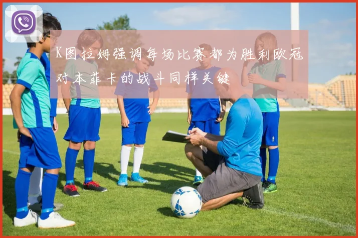 K图拉姆强调每场比赛都为胜利欧冠对本菲卡的战斗同样关键